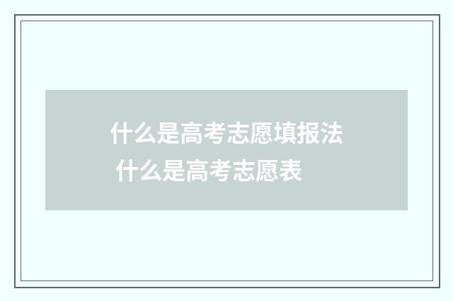 什么是高考志愿填报法 什么是高考志愿表