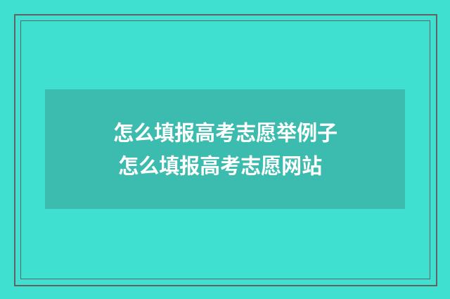 怎么填报高考志愿举例子 怎么填报高考志愿网站