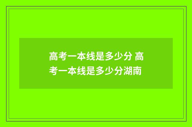 高考一本线是多少分 高考一本线是多少分湖南