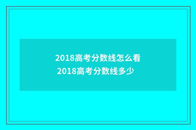 2018高考分数线怎么看 2018高考分数线多少