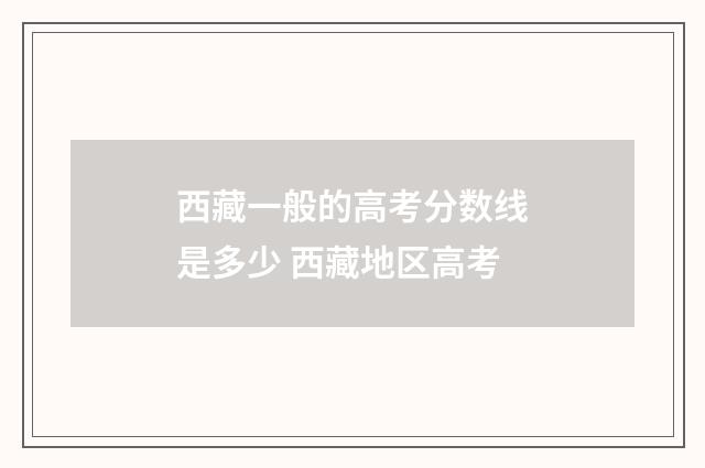 西藏一般的高考分数线是多少 西藏地区高考