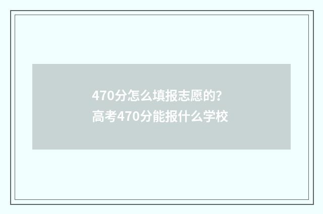 470分怎么填报志愿的？ 高考470分能报什么学校
