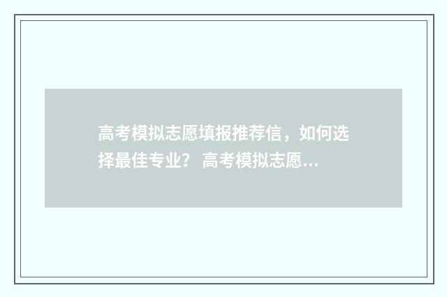 高考模拟志愿填报推荐信，如何选择最佳专业？ 高考模拟志愿填报是什么意思