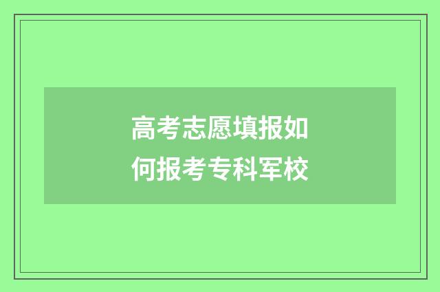 高考志愿填报如何报考专科军校