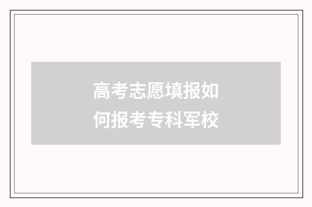 高考志愿填报如何报考专科军校