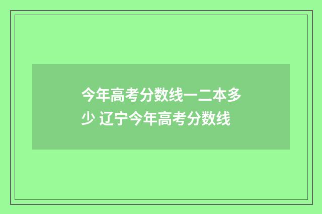 今年高考分数线一二本多少 辽宁今年高考分数线