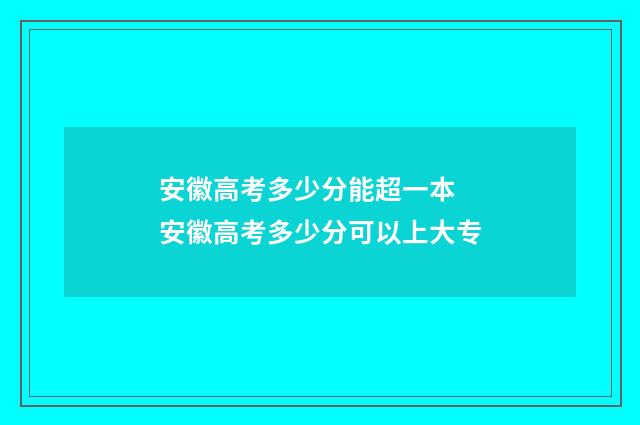 安徽高考多少分能超一本 安徽高考多少分可以上大专