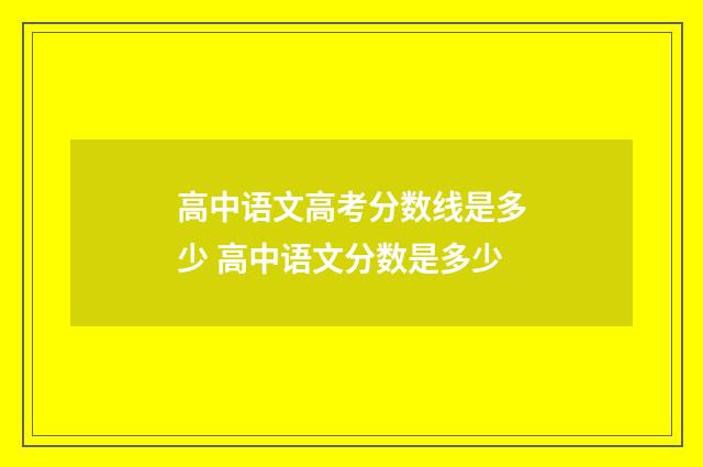 高中语文高考分数线是多少 高中语文分数是多少