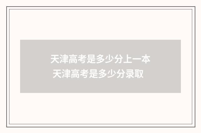天津高考是多少分上一本 天津高考是多少分录取
