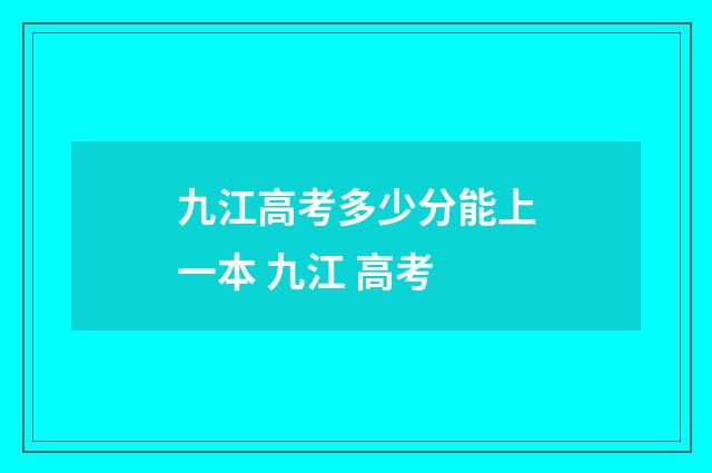 九江高考多少分能上一本 九江 高考