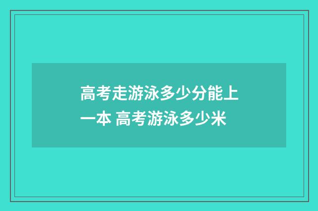 高考走游泳多少分能上一本 高考游泳多少米