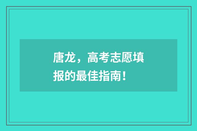 唐龙,高考志愿填报的最佳指南!
