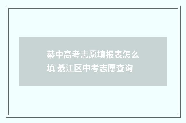 綦中高考志愿填报表怎么填 綦江区中考志愿查询