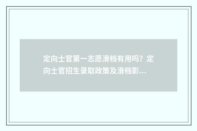 定向士官第一志愿滑档有用吗？定向士官招生录取政策及滑档影响 定向士官第一志愿未录取