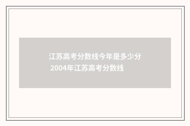 江苏高考分数线今年是多少分 2004年江苏高考分数线