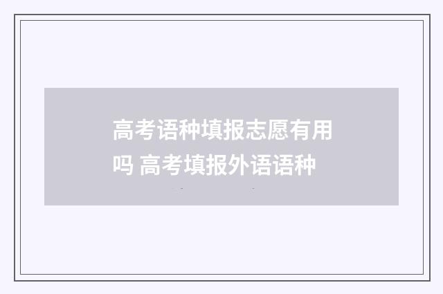 高考语种填报志愿有用吗 高考填报外语语种