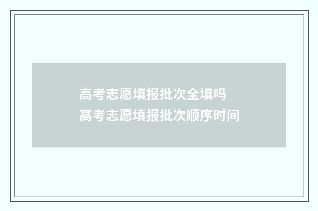 高考志愿填报批次全填吗 高考志愿填报批次顺序时间
