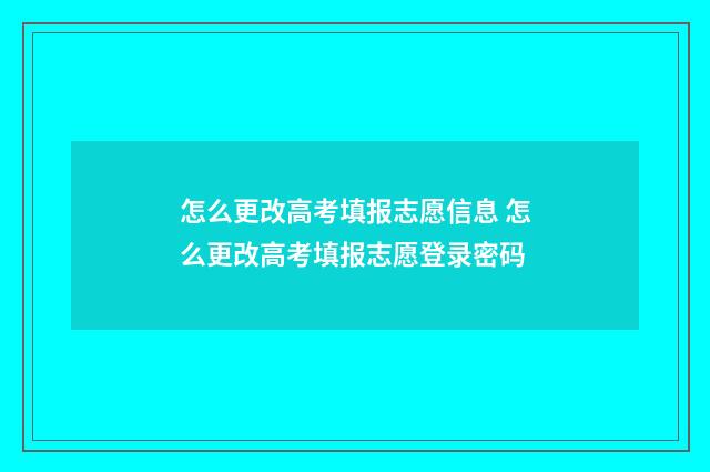 怎么更改高考填报志愿信息 怎么更改高考填报志愿登录密码