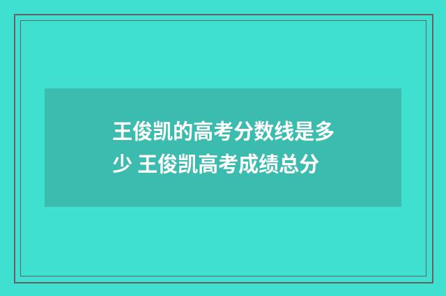 王俊凯的高考分数线是多少 王俊凯高考成绩总分