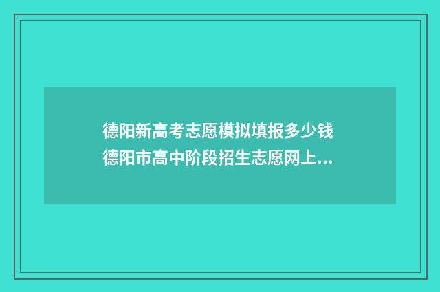 德阳新高考志愿模拟填报多少钱 德阳市高中阶段招生志愿网上填报