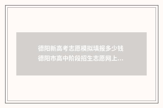 德阳新高考志愿模拟填报多少钱 德阳市高中阶段招生志愿网上填报