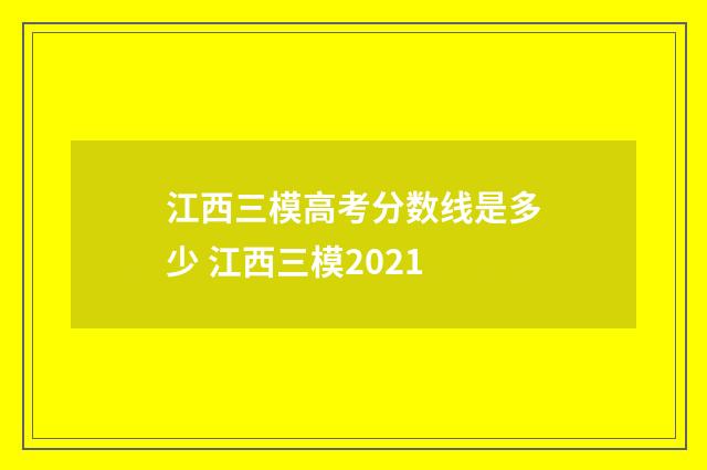 江西三模高考分数线是多少 江西三模2021
