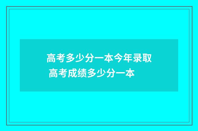 高考多少分一本今年录取 高考成绩多少分一本