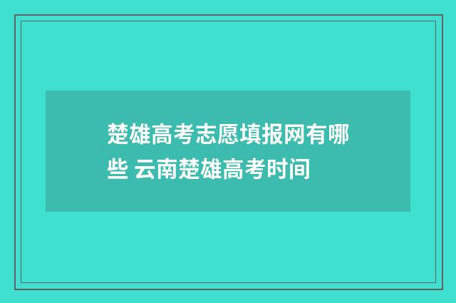 楚雄高考志愿填报网有哪些 云南楚雄高考时间