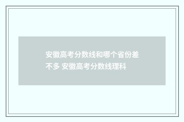 安徽高考分数线和哪个省份差不多 安徽高考分数线理科