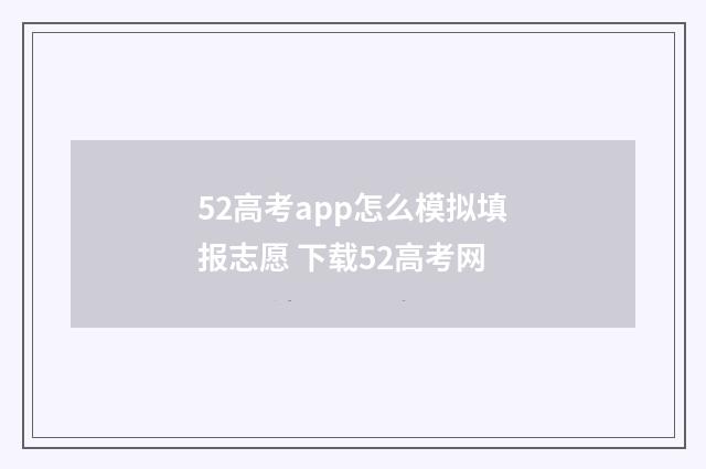 52高考app怎么模拟填报志愿 下载52高考网