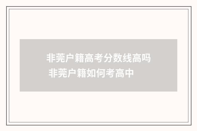 非莞户籍高考分数线高吗 非莞户籍如何考高中