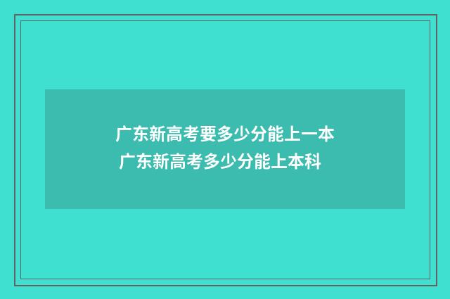 广东新高考要多少分能上一本 广东新高考多少分能上本科