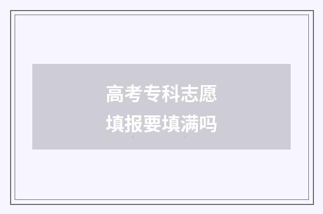 高考专科志愿填报要填满吗