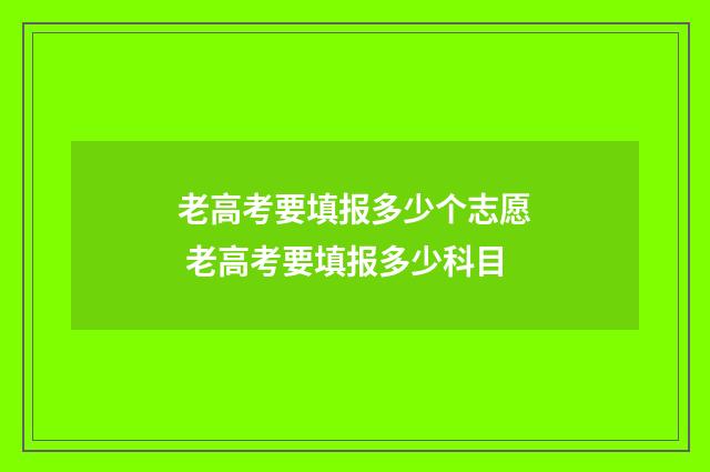 老高考要填报多少个志愿 老高考要填报多少科目