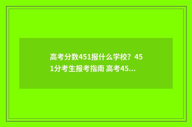 高考分数451报什么学校？451分考生报考指南 高考451能上本科吗