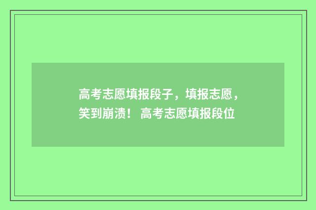 高考志愿填报段子，填报志愿，笑到崩溃！ 高考志愿填报段位