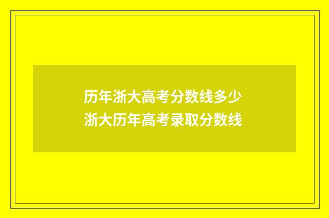 历年浙大高考分数线多少 浙大历年高考录取分数线