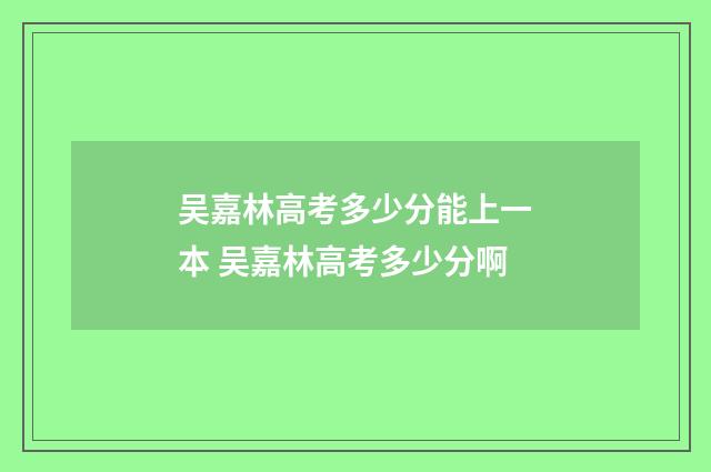吴嘉林高考多少分能上一本 吴嘉林高考多少分啊