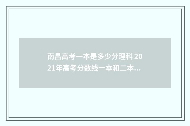 南昌高考一本是多少分理科 2021年高考分数线一本和二本分数线多少?南昌