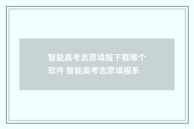 智能高考志愿填报下载哪个软件 智能高考志愿填报系
