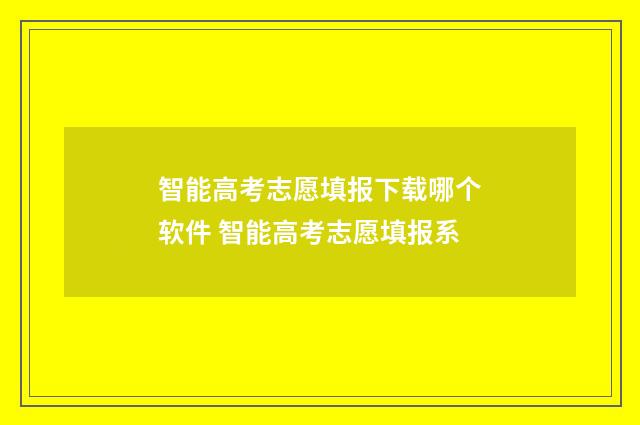 智能高考志愿填报下载哪个软件 智能高考志愿填报系