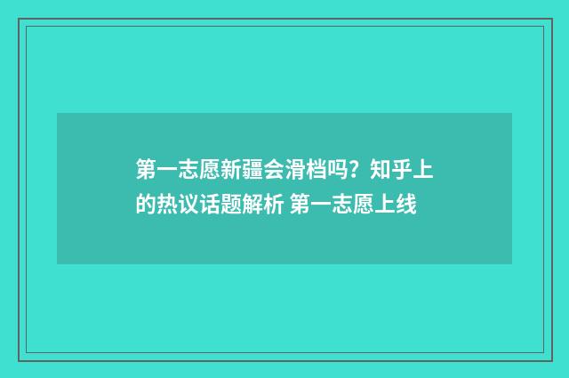 第一志愿新疆会滑档吗？知乎上的热议话题解析 第一志愿上线