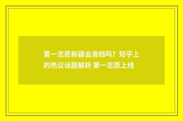 第一志愿新疆会滑档吗？知乎上的热议话题解析 第一志愿上线