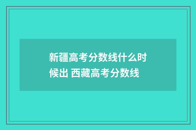 新疆高考分数线什么时候出 西藏高考分数线
