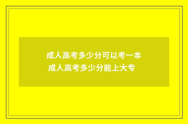 成人高考多少分可以考一本 成人高考多少分能上大专