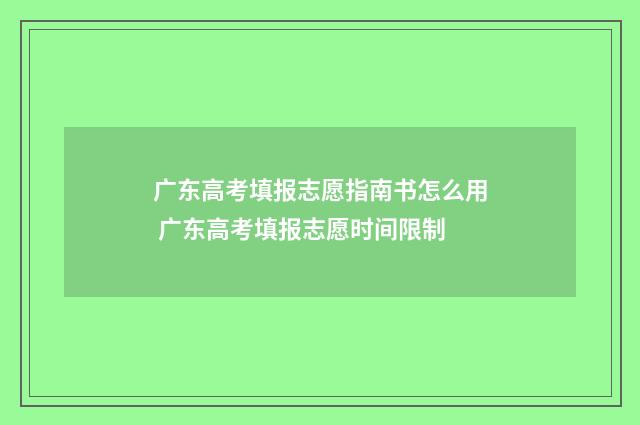 广东高考填报志愿指南书怎么用 广东高考填报志愿时间限制
