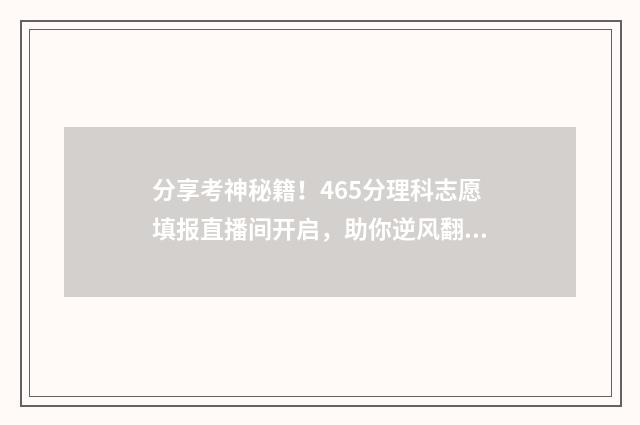分享考神秘籍！465分理科志愿填报直播间开启，助你逆风翻盘 分享考神秘籍怎么做