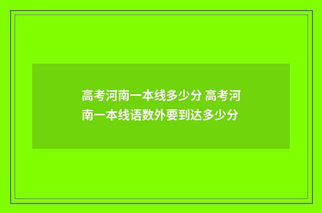 高考河南一本线多少分 高考河南一本线语数外要到达多少分