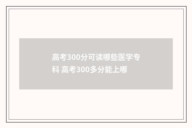 高考300分可读哪些医学专科 高考300多分能上哪