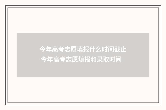 今年高考志愿填报什么时间截止 今年高考志愿填报和录取时间